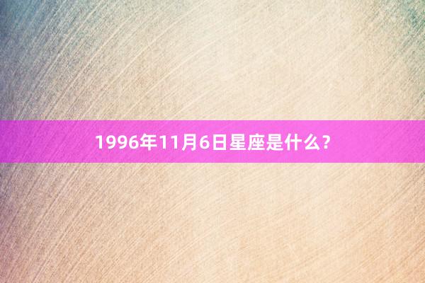 1996年11月6日星座是什么？